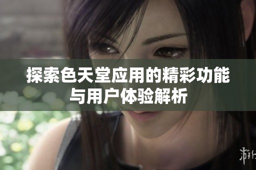 探索色天堂应用的精彩功能与用户体验解析