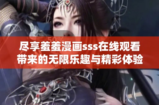 尽享羞羞漫画sss在线观看带来的无限乐趣与精彩体验