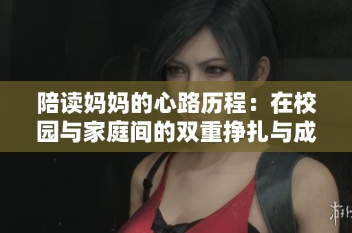 陪读妈妈的心路历程：在校园与家庭间的双重挣扎与成长