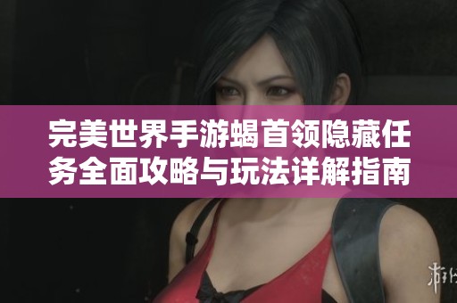 完美世界手游蝎首领隐藏任务全面攻略与玩法详解指南
