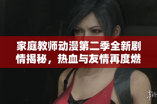 家庭教师动漫第二季全新剧情揭秘，热血与友情再度燃起！