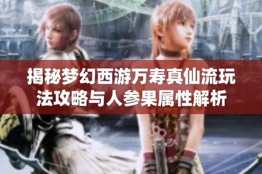 揭秘梦幻西游万寿真仙流玩法攻略与人参果属性解析