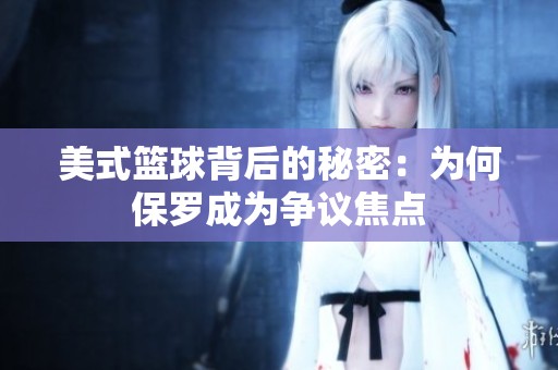 美式篮球背后的秘密：为何保罗成为争议焦点