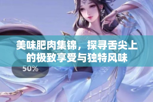 美味肥肉集锦，探寻舌尖上的极致享受与独特风味