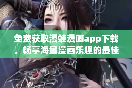 免费获取漫蛙漫画app下载，畅享海量漫画乐趣的最佳选择