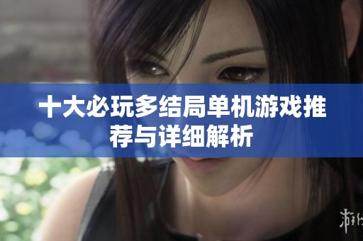 十大必玩多结局单机游戏推荐与详细解析