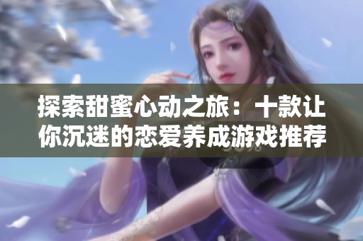 探索甜蜜心动之旅：十款让你沉迷的恋爱养成游戏推荐