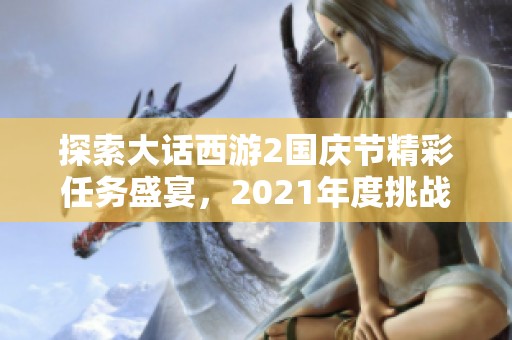 探索大话西游2国庆节精彩任务盛宴，2021年度挑战等你参与！