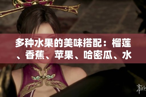 多种水果的美味搭配：榴莲、香蕉、苹果、哈密瓜、水蜜桃的奇妙滋味