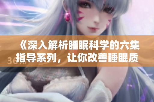 《深入解析睡眠科学的六集指导系列，让你改善睡眠质量》