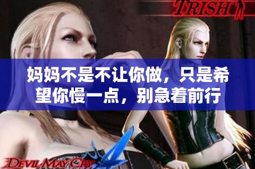 妈妈不是不让你做，只是希望你慢一点，别急着前行