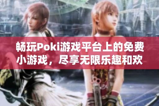 畅玩Poki游戏平台上的免费小游戏，尽享无限乐趣和欢乐体验
