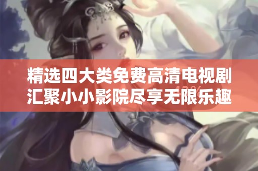 精选四大类免费高清电视剧汇聚小小影院尽享无限乐趣
