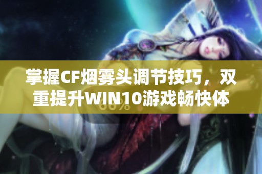 掌握CF烟雾头调节技巧，双重提升WIN10游戏畅快体验