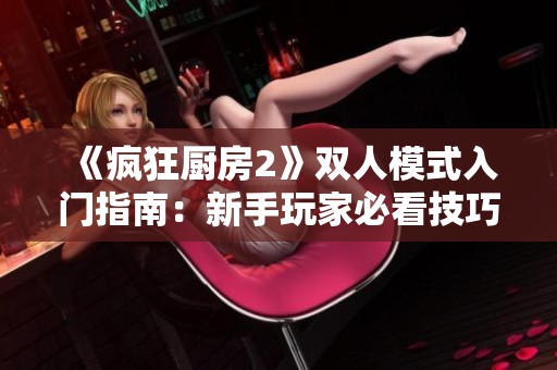 《疯狂厨房2》双人模式入门指南：新手玩家必看技巧分享