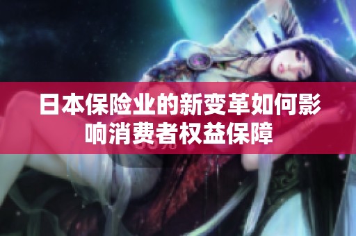 日本保险业的新变革如何影响消费者权益保障