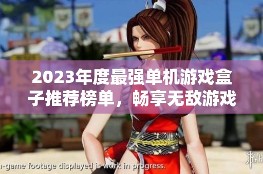 2023年度最强单机游戏盒子推荐榜单，畅享无敌游戏体验