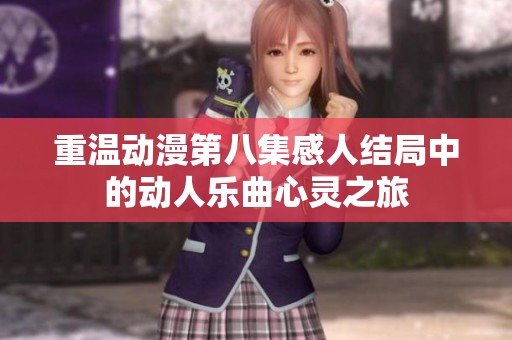 重温动漫第八集感人结局中的动人乐曲心灵之旅