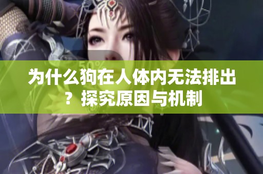 为什么狗在人体内无法排出？探究原因与机制