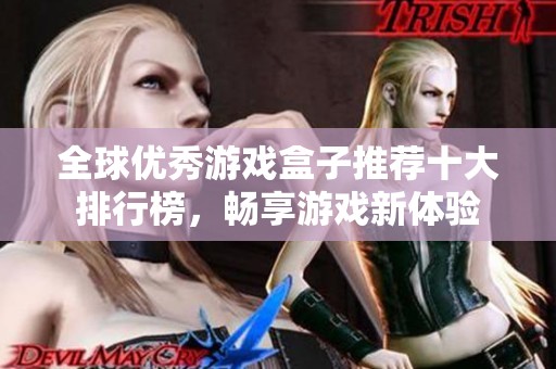 全球优秀游戏盒子推荐十大排行榜，畅享游戏新体验
