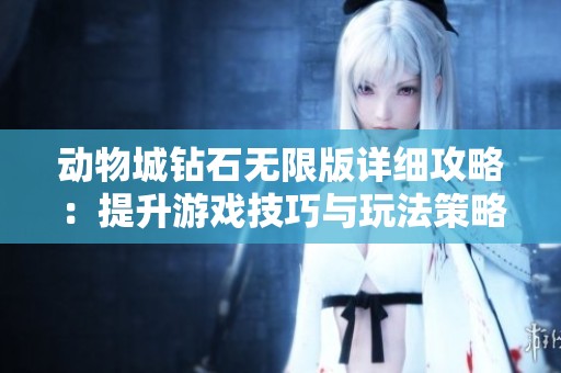 动物城钻石无限版详细攻略：提升游戏技巧与玩法策略的全方位指南