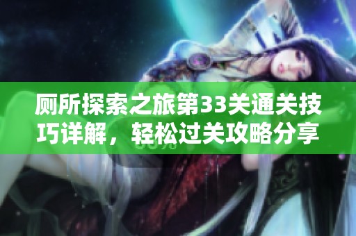 厕所探索之旅第33关通关技巧详解，轻松过关攻略分享