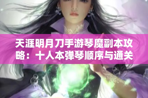 天涯明月刀手游琴魔副本攻略：十人本弹琴顺序与通关秘籍解析