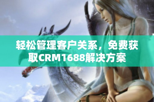 轻松管理客户关系，免费获取CRM1688解决方案