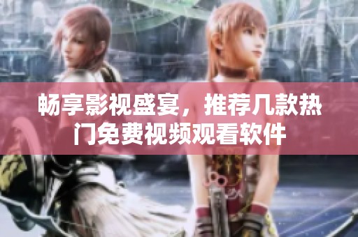 畅享影视盛宴，推荐几款热门免费视频观看软件