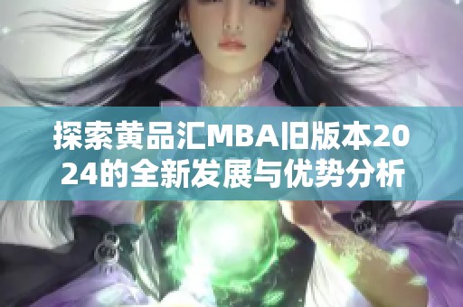 探索黄品汇MBA旧版本2024的全新发展与优势分析