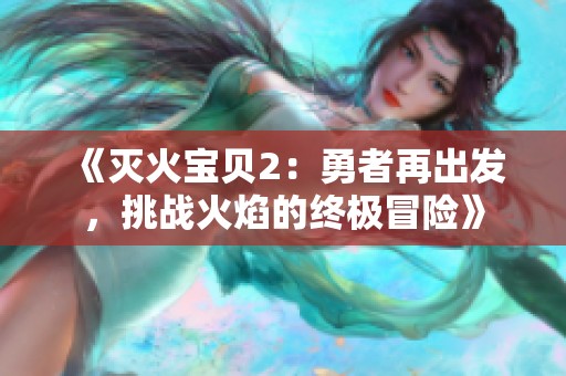 《灭火宝贝2：勇者再出发，挑战火焰的终极冒险》