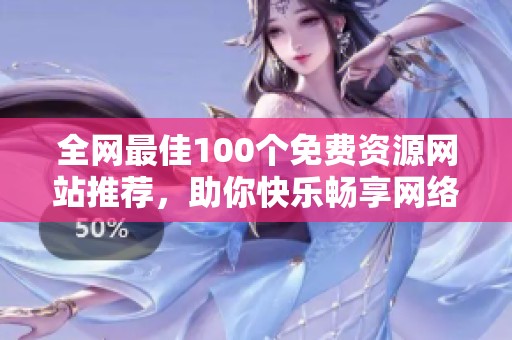 全网最佳100个免费资源网站推荐，助你快乐畅享网络世界