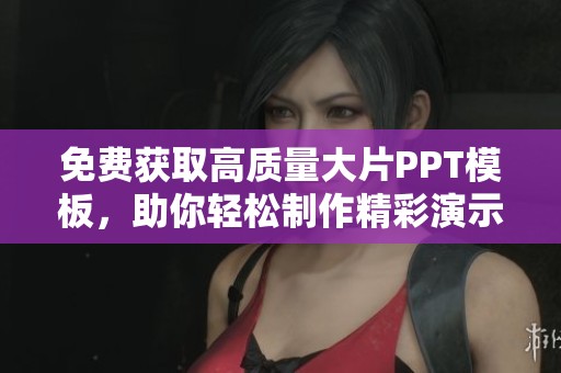 免费获取高质量大片PPT模板，助你轻松制作精彩演示文稿