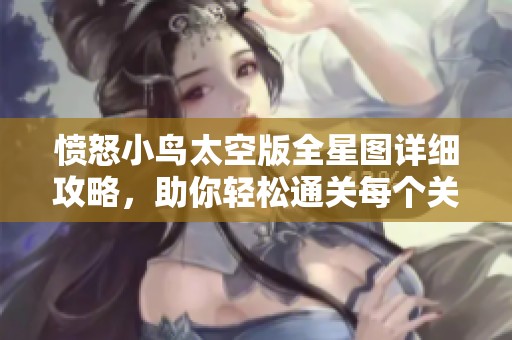 愤怒小鸟太空版全星图详细攻略，助你轻松通关每个关卡