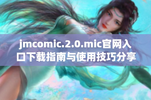 jmcomic.2.0.mic官网入口下载指南与使用技巧分享
