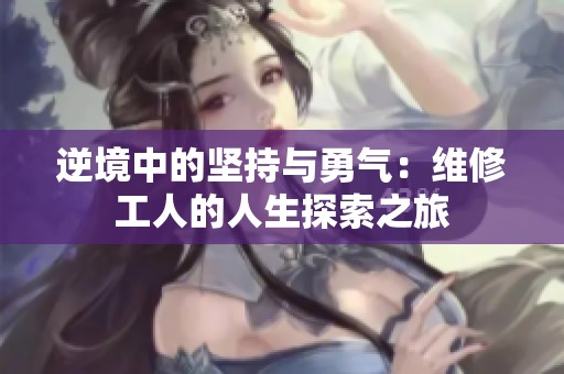 逆境中的坚持与勇气：维修工人的人生探索之旅