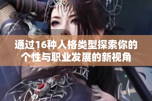 通过16种人格类型探索你的个性与职业发展的新视角