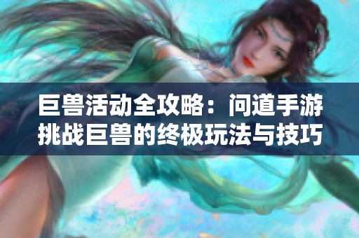 巨兽活动全攻略：问道手游挑战巨兽的终极玩法与技巧分享