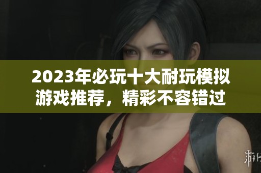 2023年必玩十大耐玩模拟游戏推荐，精彩不容错过