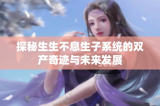 探秘生生不息生子系统的双产奇迹与未来发展