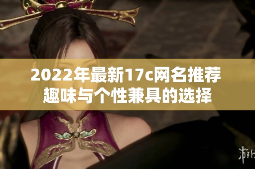2022年最新17c网名推荐 趣味与个性兼具的选择