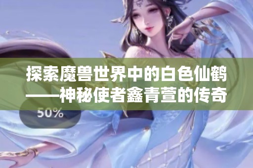 探索魔兽世界中的白色仙鹤——神秘使者鑫青萱的传奇之旅