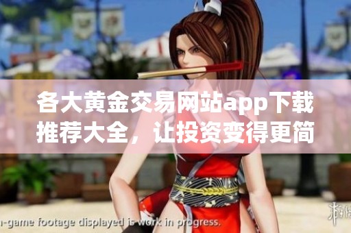 各大黄金交易网站app下载推荐大全，让投资变得更简单