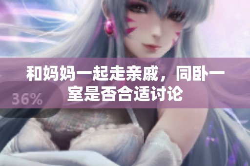 和妈妈一起走亲戚，同卧一室是否合适讨论