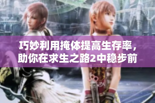 巧妙利用掩体提高生存率，助你在求生之路2中稳步前行