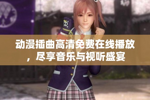 动漫插曲高清免费在线播放，尽享音乐与视听盛宴
