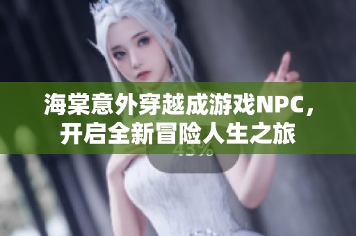 海棠意外穿越成游戏NPC，开启全新冒险人生之旅