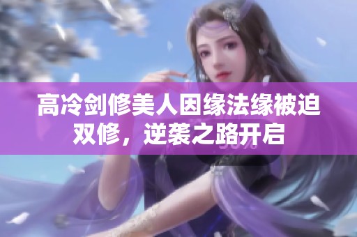 高冷剑修美人因缘法缘被迫双修，逆袭之路开启