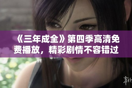 《三年成全》第四季高清免费播放，精彩剧情不容错过
