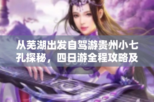 从芜湖出发自驾游贵州小七孔探秘，四日游全程攻略及公里数详解